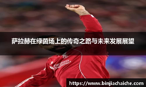 萨拉赫在绿茵场上的传奇之路与未来发展展望